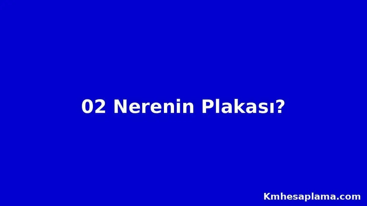 02 Nerenin plakası? 02 Plaka kodu hangi şehre ait?