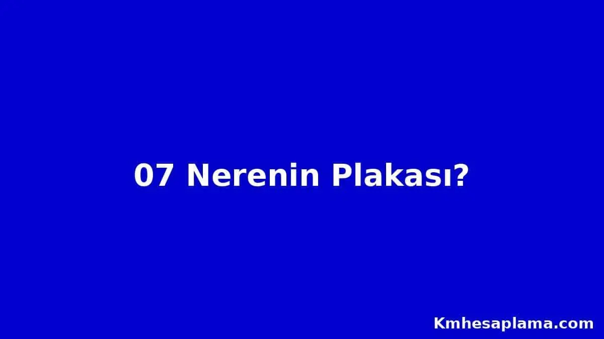 07 Nerenin plakası? 07 Plaka kodu hangi şehre ait?
